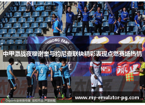 中甲激战夜穆谢奎与约尼查联袂精彩表现点燃赛场热情 中甲激战夜穆谢奎与约尼查联袂精彩表现点燃赛场热情