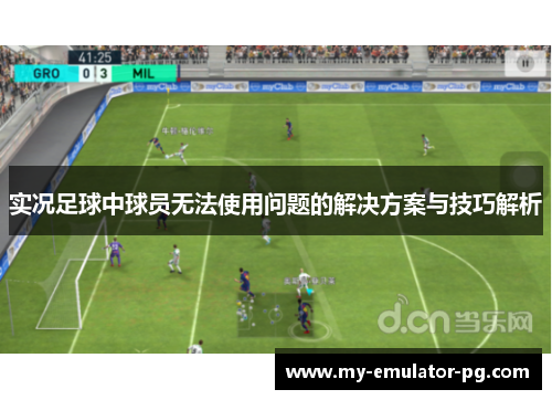 实况足球中球员无法使用问题的解决方案与技巧解析 实况足球中球员无法使用问题的解决方案与技巧解析