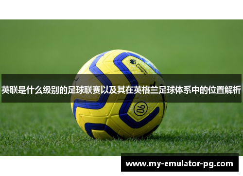 英联是什么级别的足球联赛以及其在英格兰足球体系中的位置解析