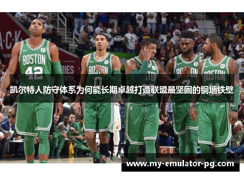 凯尔特人防守体系为何能长期卓越打造联盟最坚固的铜墙铁壁 凯尔特人防守体系为何能长期卓越打造联盟最坚固的铜墙铁壁