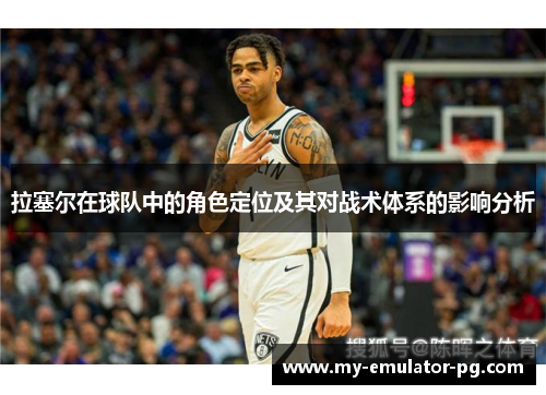 拉塞尔在球队中的角色定位及其对战术体系的影响分析