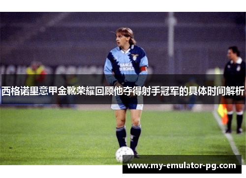 西格诺里意甲金靴荣耀回顾他夺得射手冠军的具体时间解析 西格诺里意甲金靴荣耀回顾他夺得射手冠军的具体时间解析