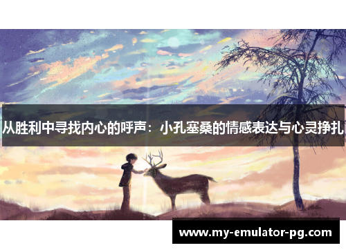 从胜利中寻找内心的呼声:小孔塞桑的情感表达与心灵挣扎 从胜利中寻找内心的呼声:小孔塞桑的情感表达与心灵挣扎