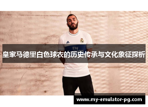 皇家马德里白色球衣的历史传承与文化象征探析