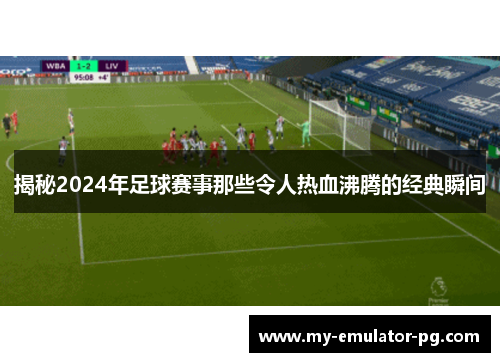 揭秘2024年足球赛事那些令人热血沸腾的经典瞬间
