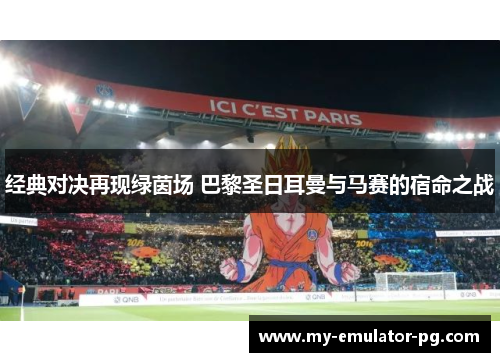 经典对决再现绿茵场 巴黎圣日耳曼与马赛的宿命之战 经典对决再现绿茵场 巴黎圣日耳曼与马赛的宿命之战