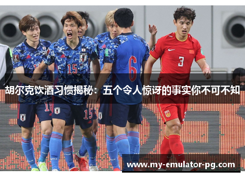 胡尔克饮酒习惯揭秘:五个令人惊讶的事实你不可不知 胡尔克饮酒习惯揭秘:五个令人惊讶的事实你不可不知