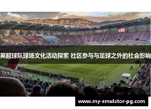 英超球队球场文化活动探索 社区参与与足球之外的社会影响 英超球队球场文化活动探索 社区参与与足球之外的社会影响