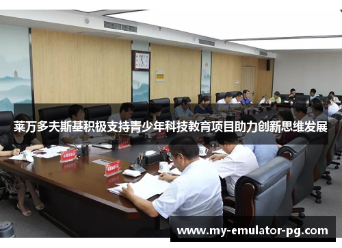 莱万多夫斯基积极支持青少年科技教育项目助力创新思维发展 莱万多夫斯基积极支持青少年科技教育项目助力创新思维发展