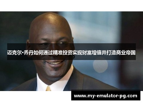 迈克尔·乔丹如何通过精准投资实现财富增值并打造商业帝国