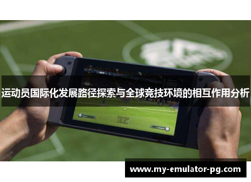 运动员国际化发展路径探索与全球竞技环境的相互作用分析 运动员国际化发展路径探索与全球竞技环境的相互作用分析