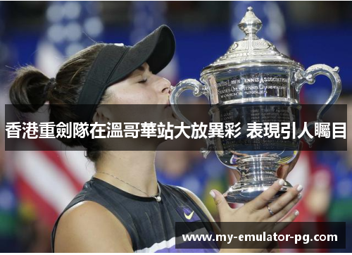 香港重劍隊在溫哥華站大放異彩 表現引人矚目 香港重劍隊在溫哥華站大放異彩 表現引人矚目