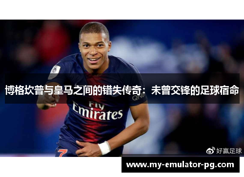 博格坎普与皇马之间的错失传奇：未曾交锋的足球宿命