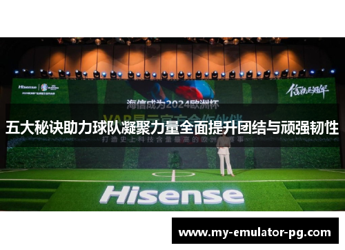 五大秘诀助力球队凝聚力量全面提升团结与顽强韧性 五大秘诀助力球队凝聚力量全面提升团结与顽强韧性
