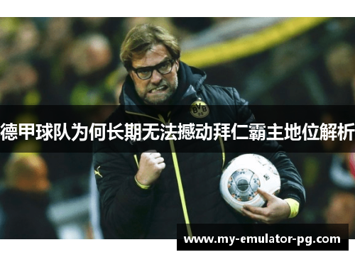 德甲球队为何长期无法撼动拜仁霸主地位解析