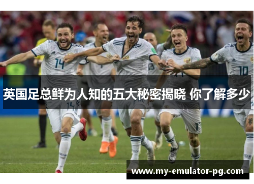 英国足总鲜为人知的五大秘密揭晓 你了解多少