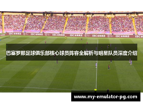 巴塞罗那足球俱乐部核心球员阵容全解析与明星队员深度介绍 巴塞罗那足球俱乐部核心球员阵容全解析与明星队员深度介绍