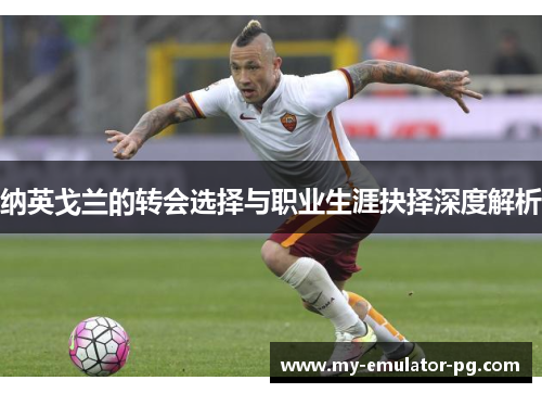 纳英戈兰的转会选择与职业生涯抉择深度解析 纳英戈兰的转会选择与职业生涯抉择深度解析