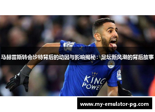 马赫雷斯转会沙特背后的动因与影响揭秘:足坛新风潮的背后故事 马赫雷斯转会沙特背后的动因与影响揭秘:足坛新风潮的背后故事