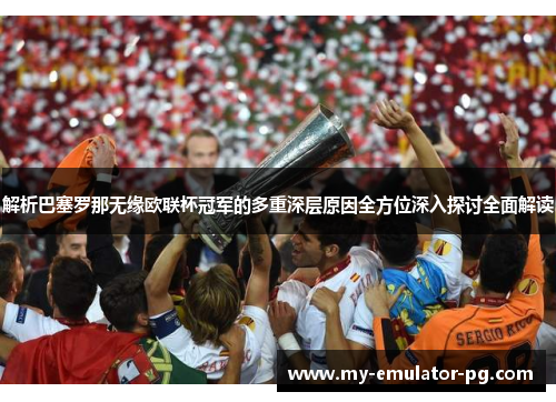 解析巴塞罗那无缘欧联杯冠军的多重深层原因全方位深入探讨全面解读 解析巴塞罗那无缘欧联杯冠军的多重深层原因全方位深入探讨全面解读