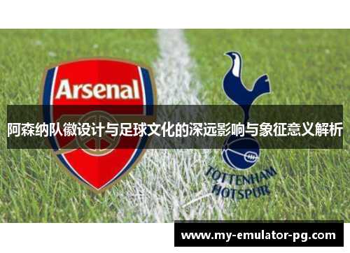 阿森纳队徽设计与足球文化的深远影响与象征意义解析