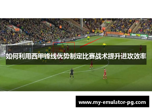 如何利用西甲锋线优势制定比赛战术提升进攻效率