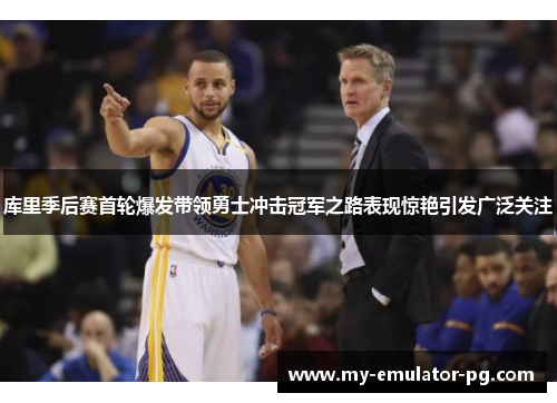 库里季后赛首轮爆发带领勇士冲击冠军之路表现惊艳引发广泛关注 库里季后赛首轮爆发带领勇士冲击冠军之路表现惊艳引发广泛关注