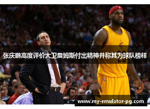 张庆鹏高度评价大卫詹姆斯付出精神并称其为球队榜样
