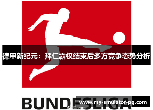 德甲新纪元:拜仁霸权结束后多方竞争态势分析 德甲新纪元:拜仁霸权结束后多方竞争态势分析