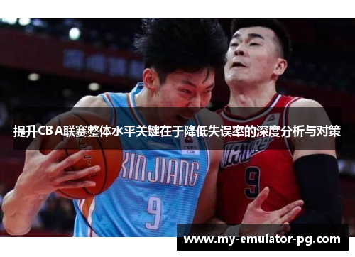 提升CBA联赛整体水平关键在于降低失误率的深度分析与对策