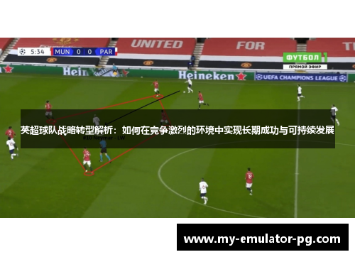 英超球队战略转型解析：如何在竞争激烈的环境中实现长期成功与可持续发展