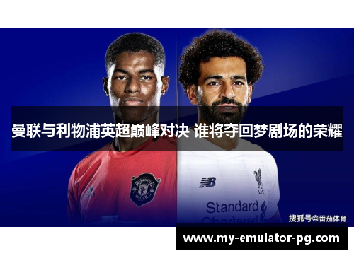 曼联与利物浦英超巅峰对决 谁将夺回梦剧场的荣耀 曼联与利物浦英超巅峰对决 谁将夺回梦剧场的荣耀