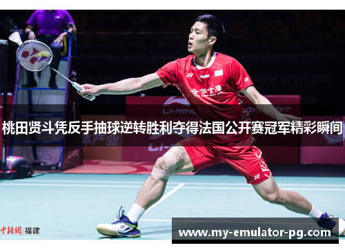 桃田贤斗凭反手抽球逆转胜利夺得法国公开赛冠军精彩瞬间 桃田贤斗凭反手抽球逆转胜利夺得法国公开赛冠军精彩瞬间