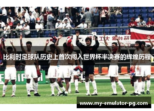 比利时足球队历史上首次闯入世界杯半决赛的辉煌历程