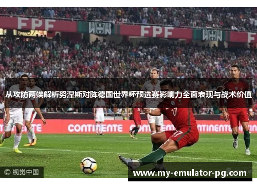 从攻防两端解析努涅斯对阵德国世界杯预选赛影响力全面表现与战术价值