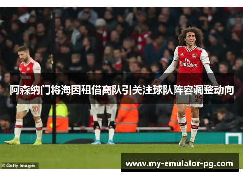 阿森纳门将海因租借离队引关注球队阵容调整动向