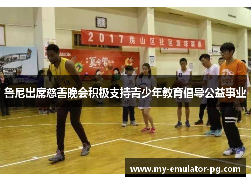 鲁尼出席慈善晚会积极支持青少年教育倡导公益事业